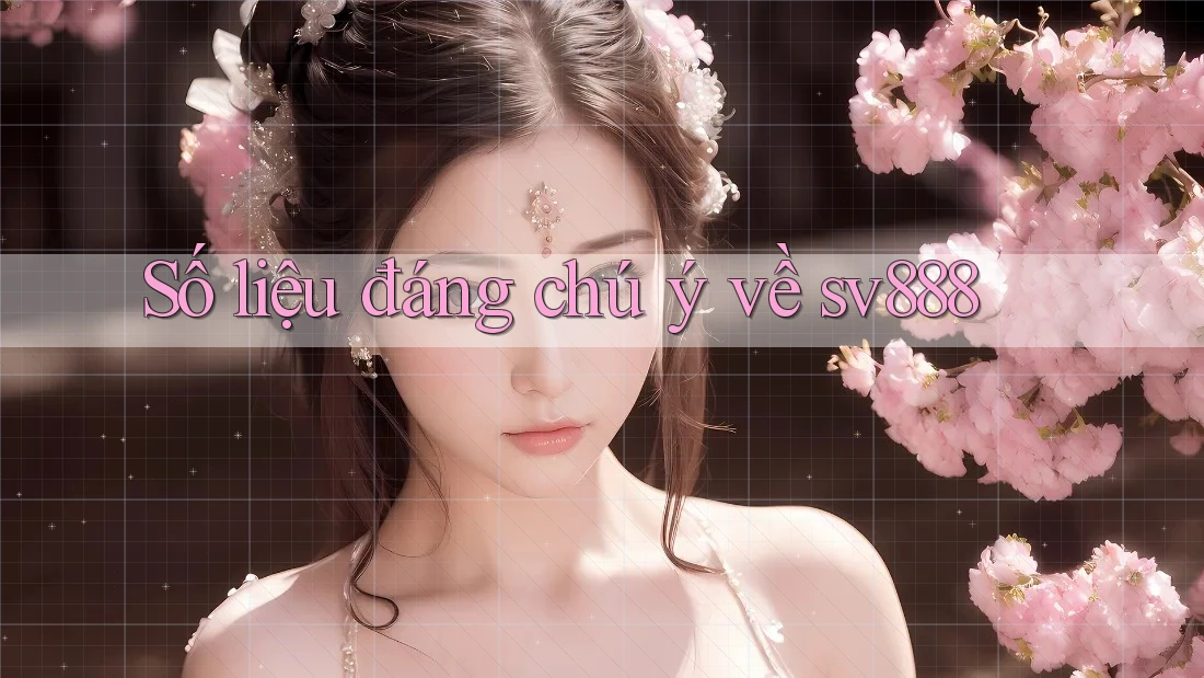Số liệu đáng chú ý về sv888