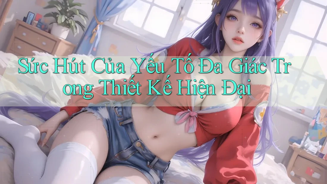 Sức Hút Của Yếu Tố Đa Giác Trong Thiết Kế Hiện Đại Sức Hút Của Yếu Tố Đa Giác Trong Thiết Kế Hiện Đại