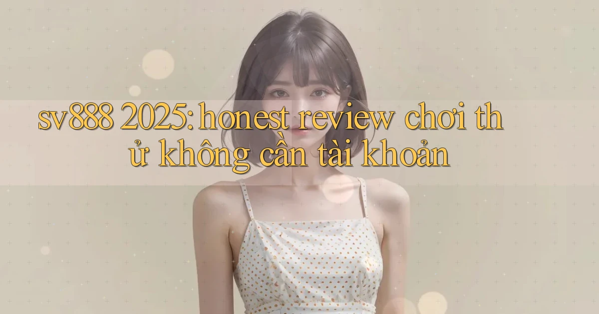 sv888 2025 honest review chơi thử không cần tài khoản