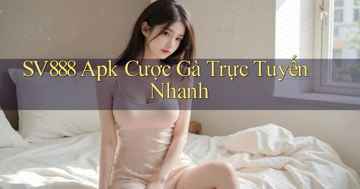 sv888  apk cược gà trực tuyến nhanh