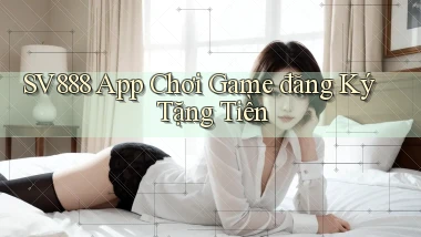 sv888  app chơi game đăng ký tặng tiền