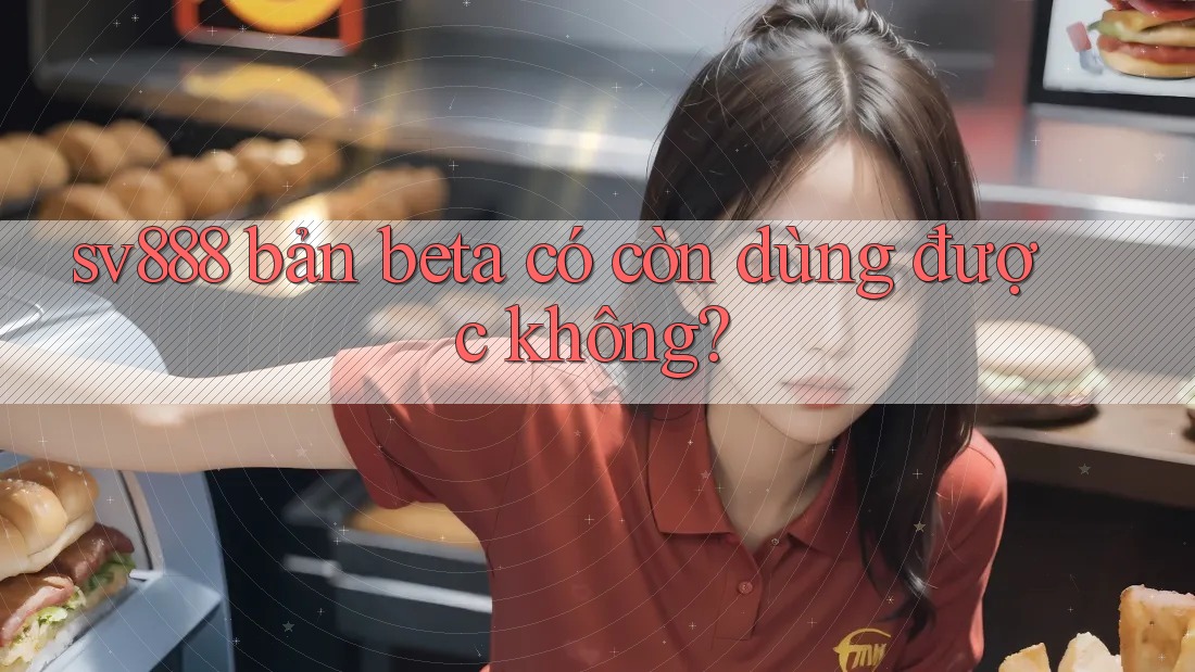 sv888 bản beta có còn dùng được không? sv888 bản beta có còn dùng được không?