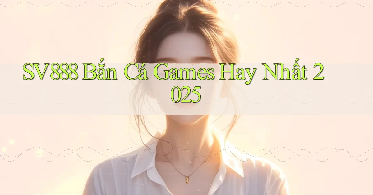 sv888  bắn cá games hay nhất 2025
