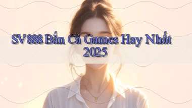 sv888  bắn cá games hay nhất 2025