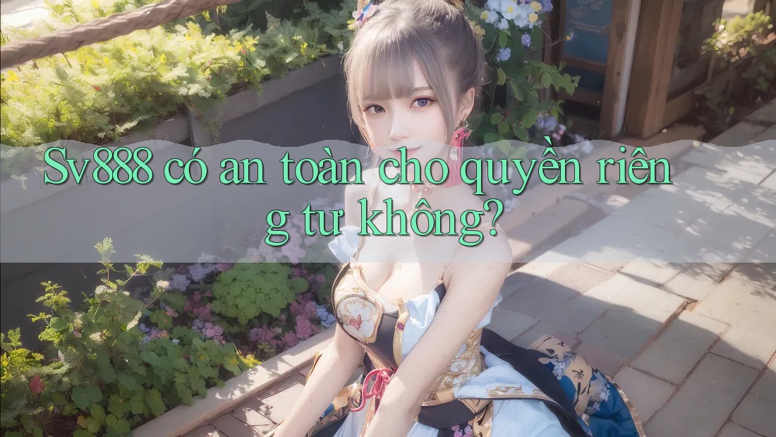 Sv888 có an toàn cho quyền riêng tư không? Sv888 có an toàn cho quyền riêng tư không?