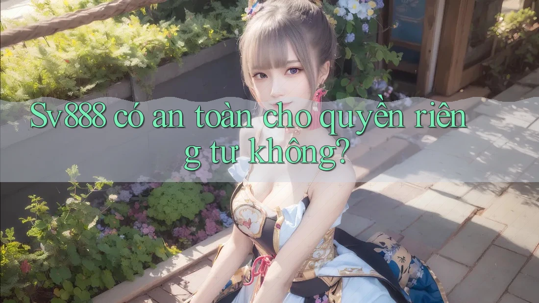 Sv888 có an toàn cho quyền riêng tư không? Sv888 có an toàn cho quyền riêng tư không?