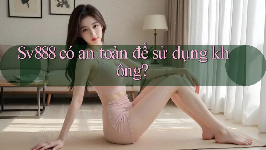 sv888 có an toàn để sử dụng không? sv888 có an toàn để sử dụng không?