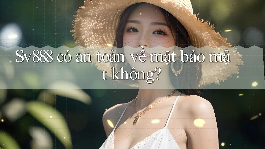Sv888 có an toàn về mặt bảo mật không? Sv888 có an toàn về mặt bảo mật không?