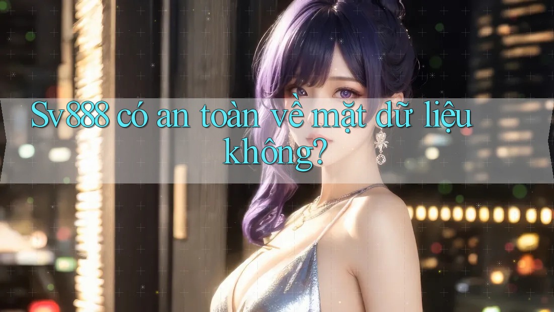 sv888 có an toàn về mặt dữ liệu không? sv888 có an toàn về mặt dữ liệu không?
