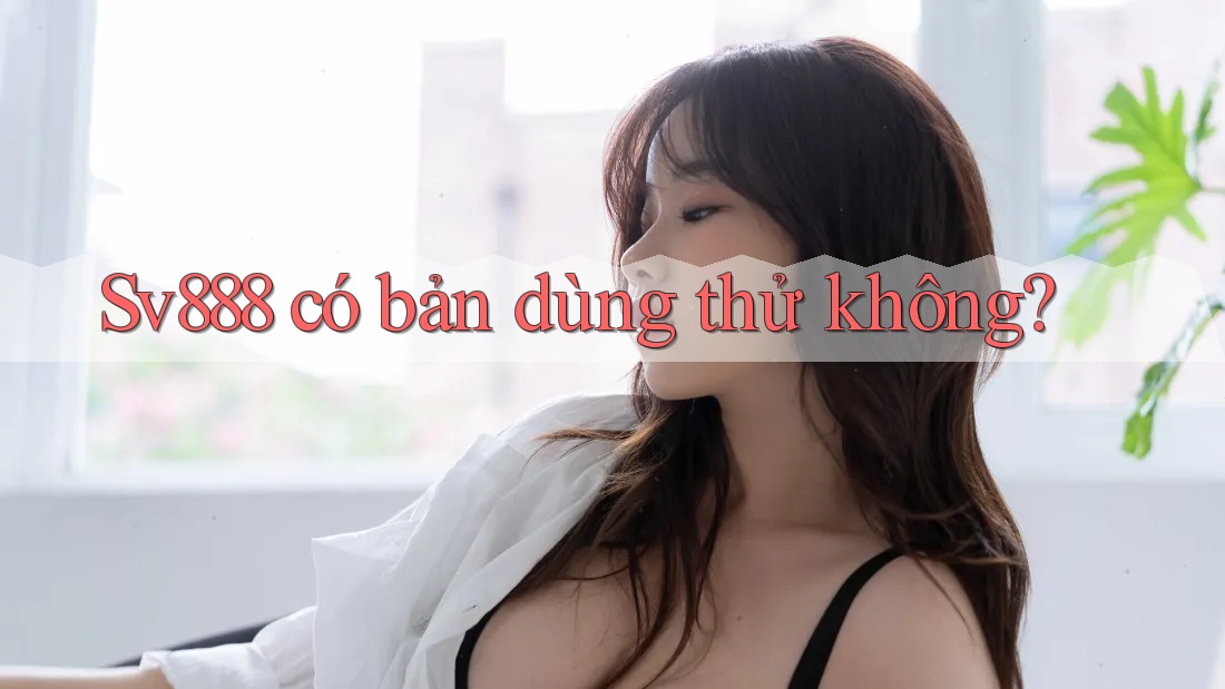 Sv888 có bản dùng thử không? Sv888 có bản dùng thử không?