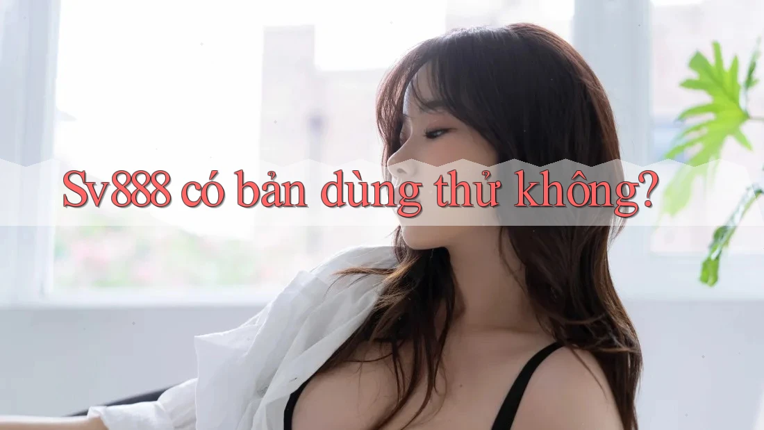 Sv888 có bản dùng thử không? Sv888 có bản dùng thử không?