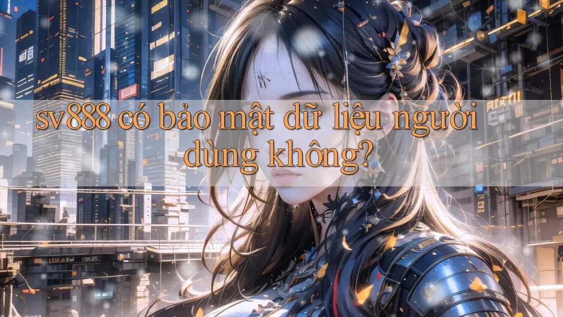 sv888 có bảo mật dữ liệu người dùng không? sv888 có bảo mật dữ liệu người dùng không?