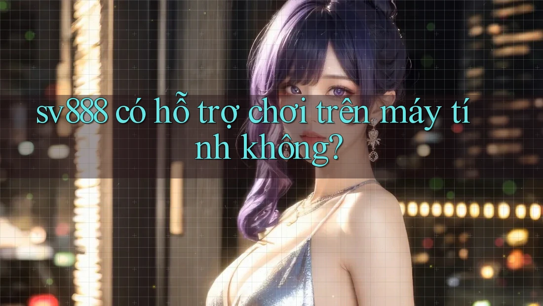 sv888 có hỗ trợ chơi trên máy tính không? sv888 có hỗ trợ chơi trên máy tính không?