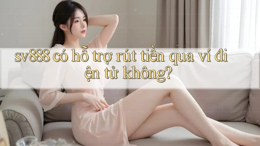 Sv888 có hỗ trợ rút tiền qua ví điện tử không? Sv888 có hỗ trợ rút tiền qua ví điện tử không?