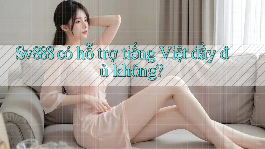 Sv888 có hỗ trợ tiếng Việt đầy đủ không?