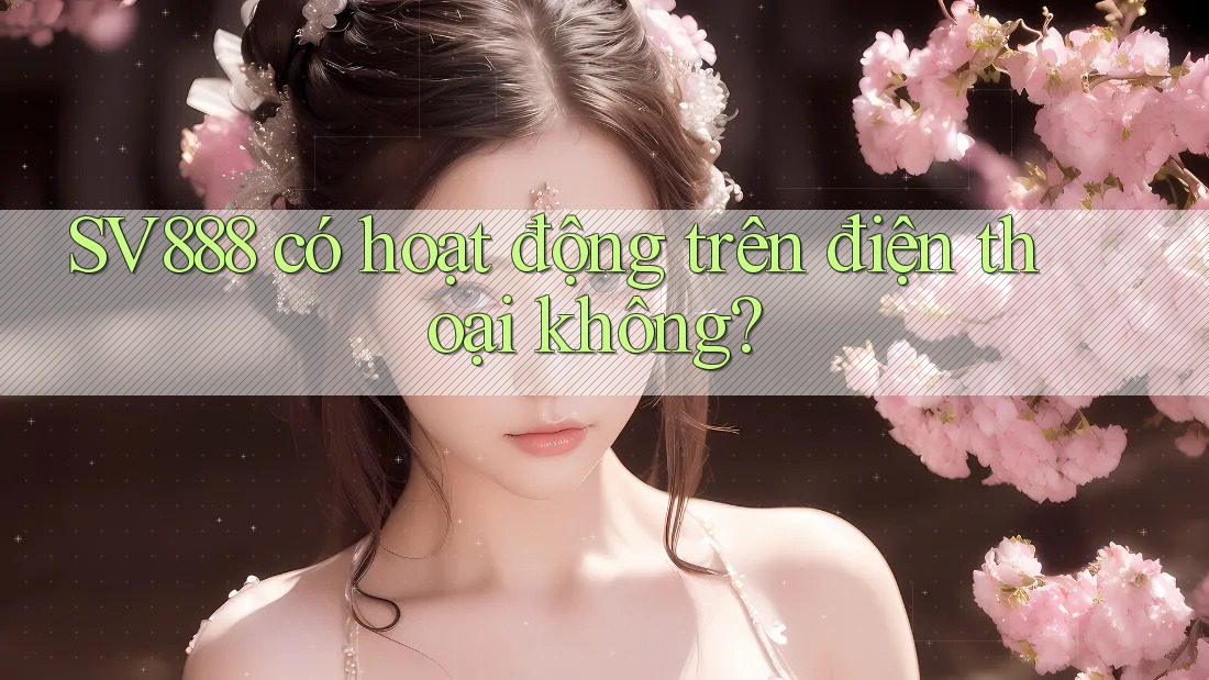 SV888 có hoạt động trên điện thoại không? SV888 có hoạt động trên điện thoại không?