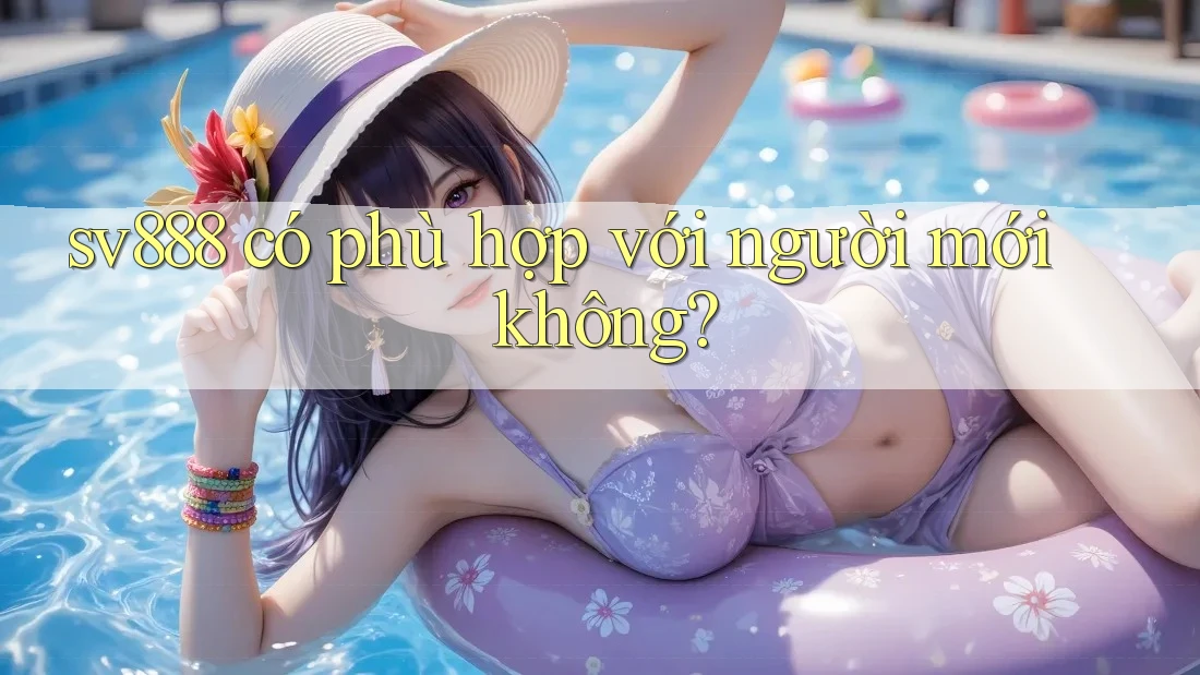 sv888 có phù hợp với người mới không? sv888 có phù hợp với người mới không?