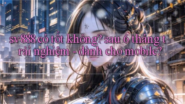 sv888 có tốt không sau 6 tháng trải nghiệm   dành cho mobile