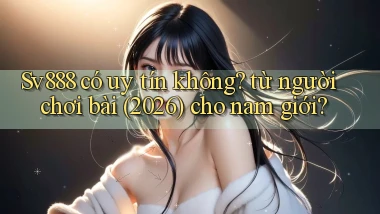 Sv888 có uy tín không từ người chơi bài (2026) cho nam giới