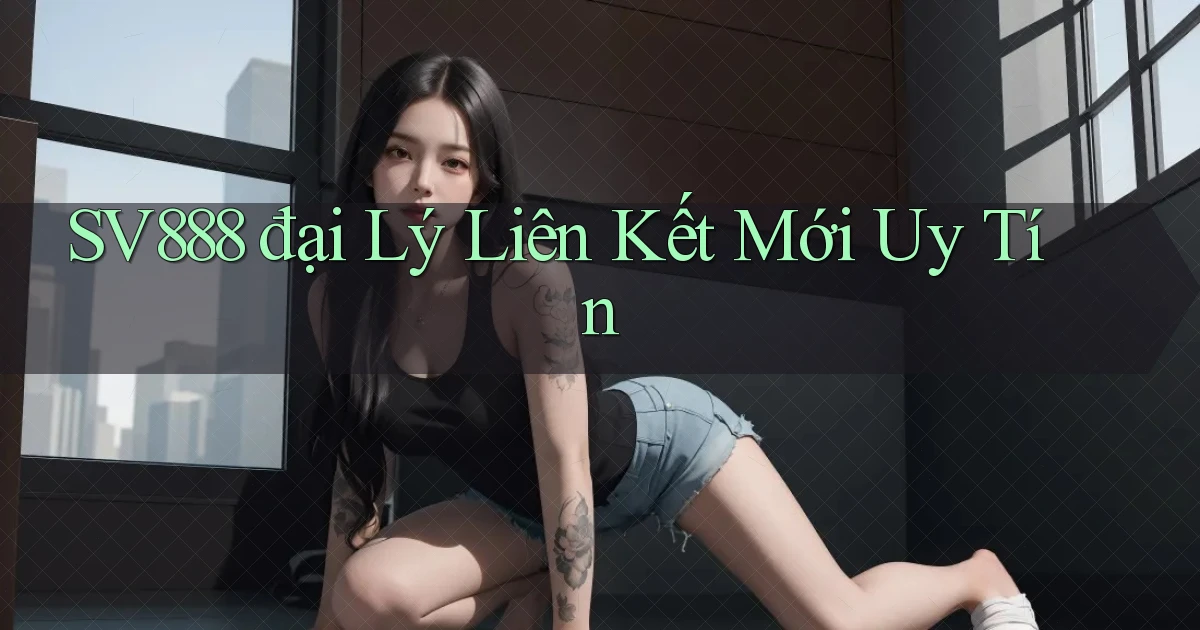 sv888  đại lý liên kết mới uy tín