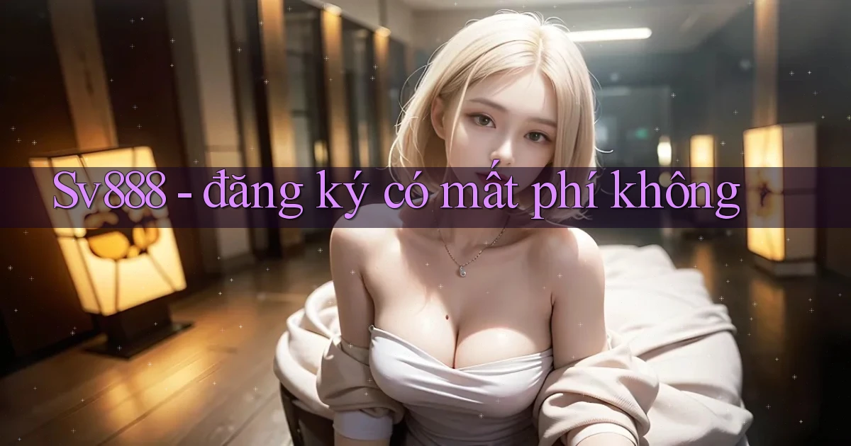 Sv888   đăng ký có mất phí không