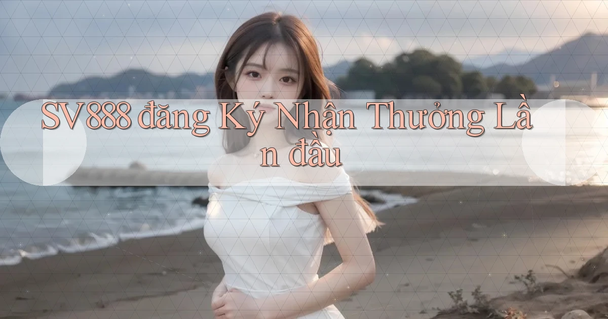 sv888  đăng ký nhận thưởng lần đầu