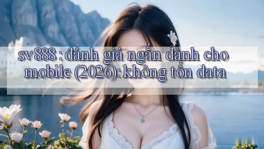 sv888 đánh giá ngắn dành cho mobile (2026) không tốn data
