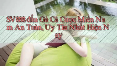 sv888  đấu gà cá cược miền nam an toàn, uy tín nhất hiện nay
