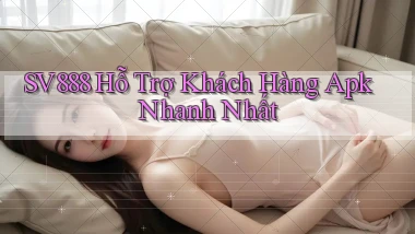 sv888  hỗ trợ khách hàng apk nhanh nhất