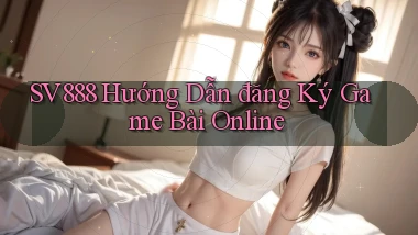 sv888  hướng dẫn đăng ký game bài online