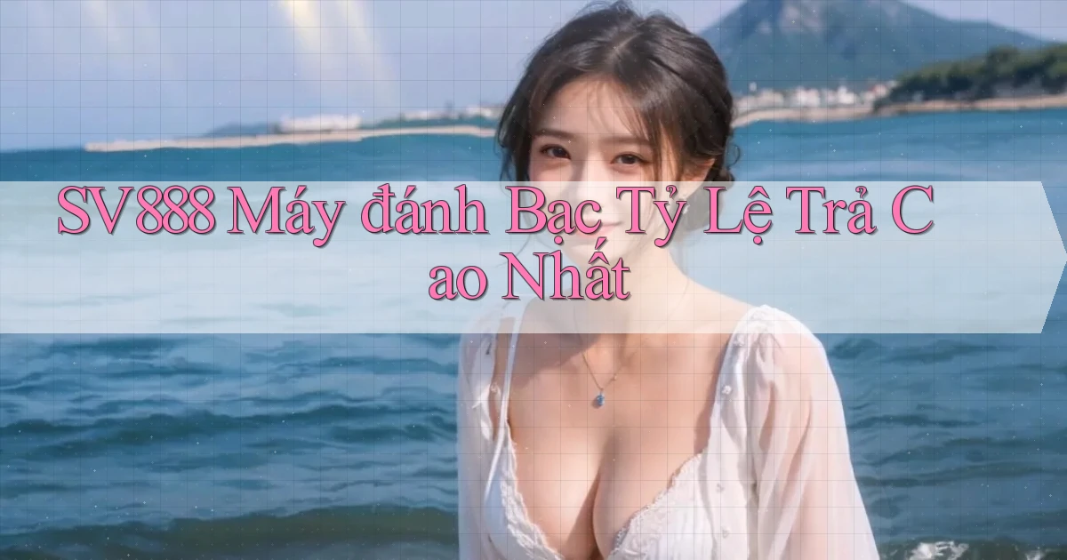 sv888  máy đánh bạc tỷ lệ trả cao nhất