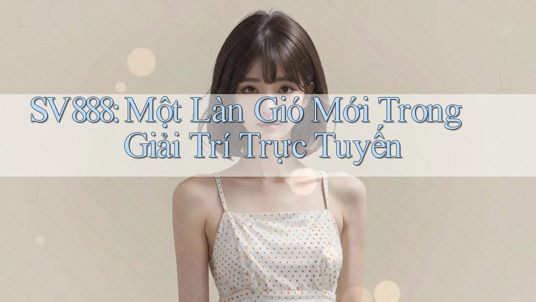 SV888: Một Làn Gió Mới Trong Giải Trí Trực Tuyến SV888: Một Làn Gió Mới Trong Giải Trí Trực Tuyến