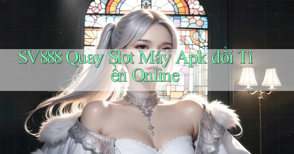 sv888  quay slot máy apk đổi tiền online
