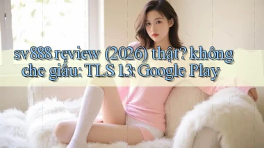 sv888 review (2026) thật không che giấu TLS 1.3 Google Play