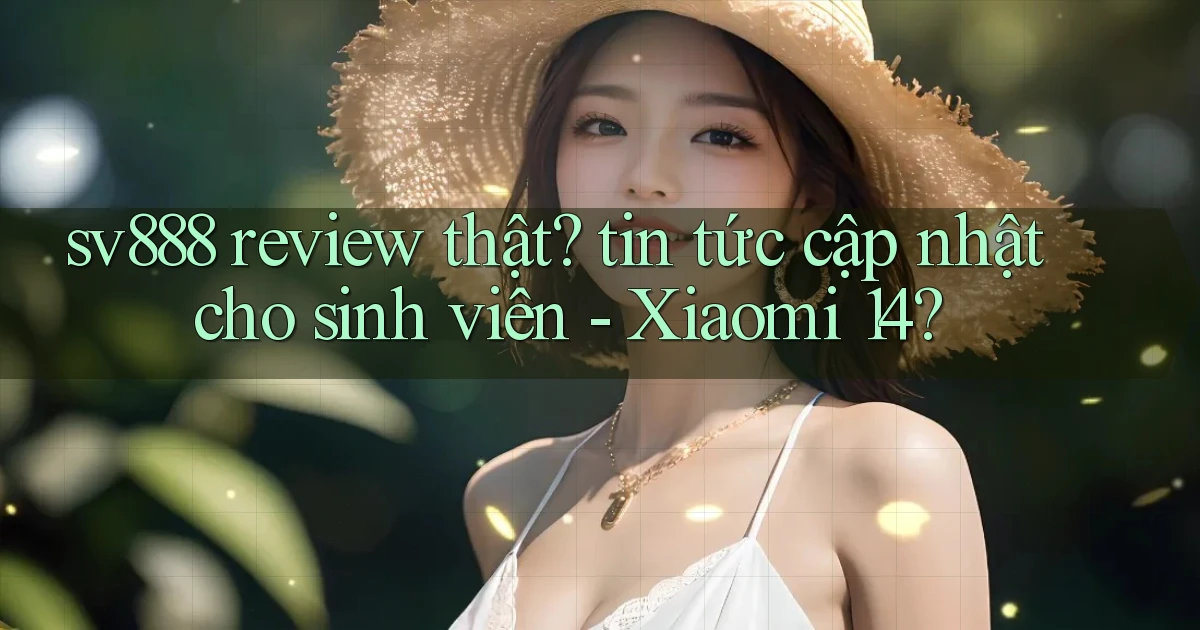 sv888 review thật tin tức cập nhật cho sinh viên   Xiaomi 14