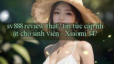 sv888 review thật tin tức cập nhật cho sinh viên   Xiaomi 14