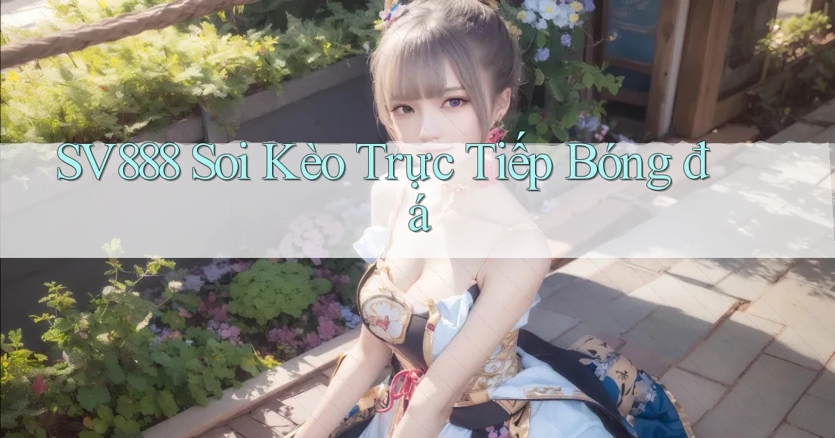 sv888  soi kèo trực tiếp bóng đá