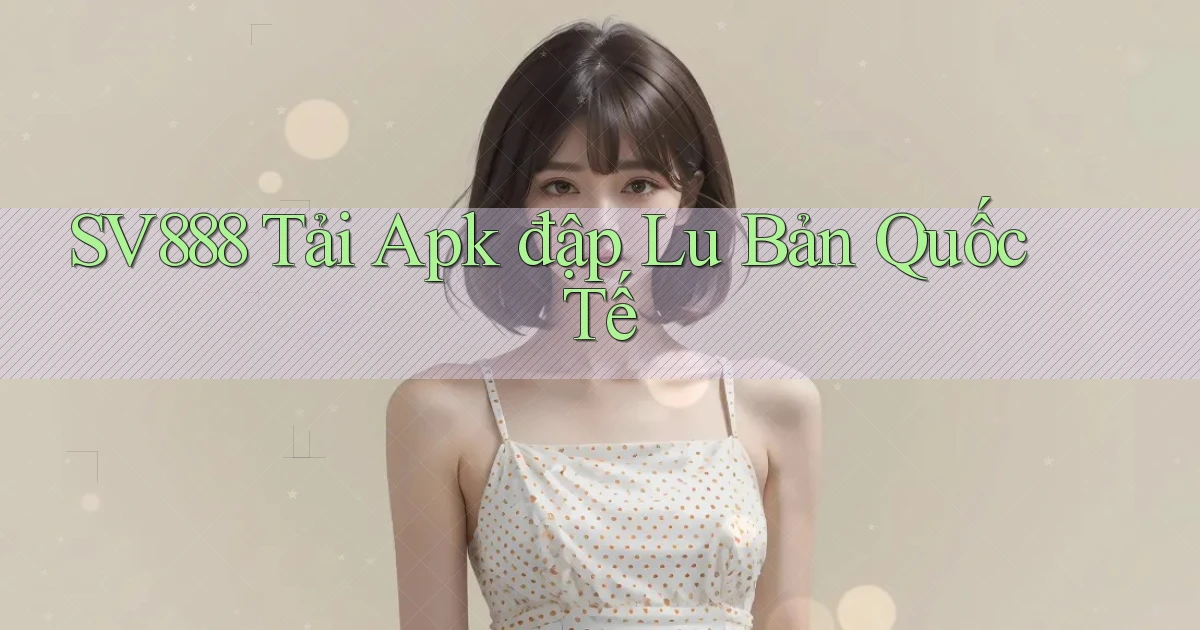 sv888  tải apk đập lu bản quốc tế