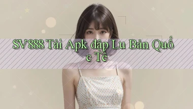 sv888  tải apk đập lu bản quốc tế