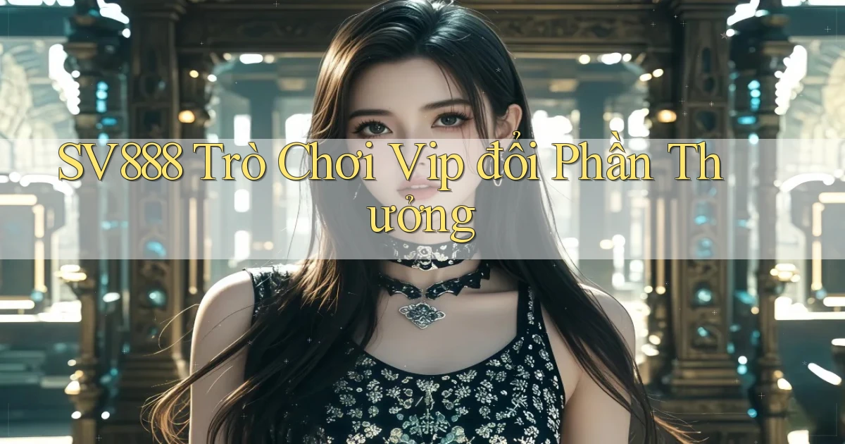 sv888  trò chơi vip đổi phần thưởng