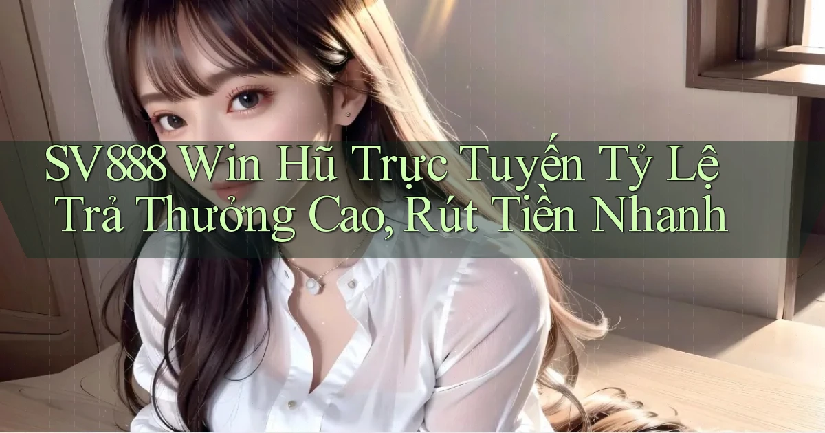 sv888  win hũ trực tuyến tỷ lệ trả thưởng cao, rút tiền nhanh