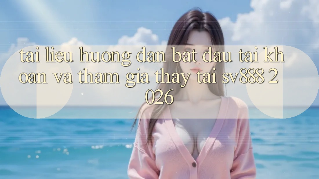 Tài liệu hướng dẫn Bắt đầu tài khoản Và Tham Gia Thấy Tại SV888 2026 Tài liệu hướng dẫn Bắt đầu tài khoản Và Tham Gia Thấy Tại SV888 2026