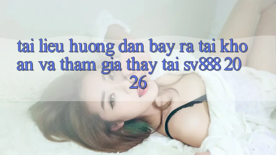 Tài liệu hướng dẫn Bày ra tài khoản Và Tham Gia Thấy Tại SV888 2026 Tài liệu hướng dẫn Bày ra tài khoản Và Tham Gia Thấy Tại SV888 2026