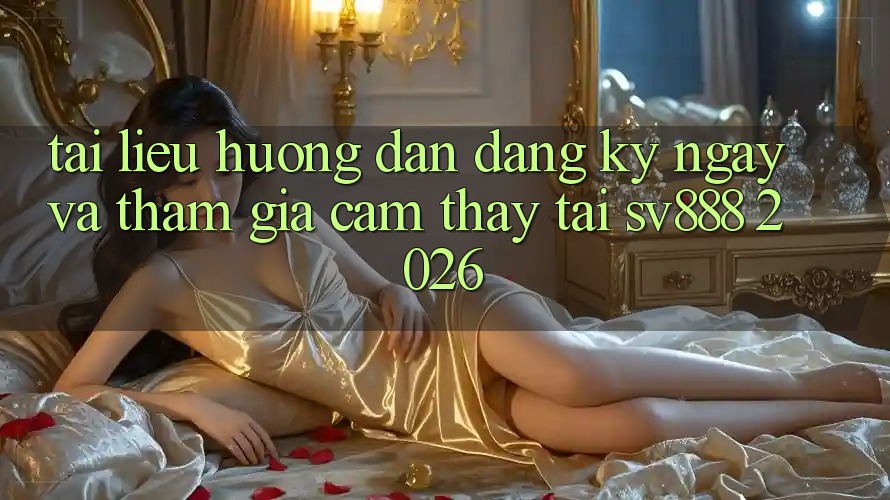 Tài liệu hướng dẫn Đăng ký ngay Và Tham Gia Cảm thấy Tại SV888 2026 Tài liệu hướng dẫn Đăng ký ngay Và Tham Gia Cảm thấy Tại SV888 2026