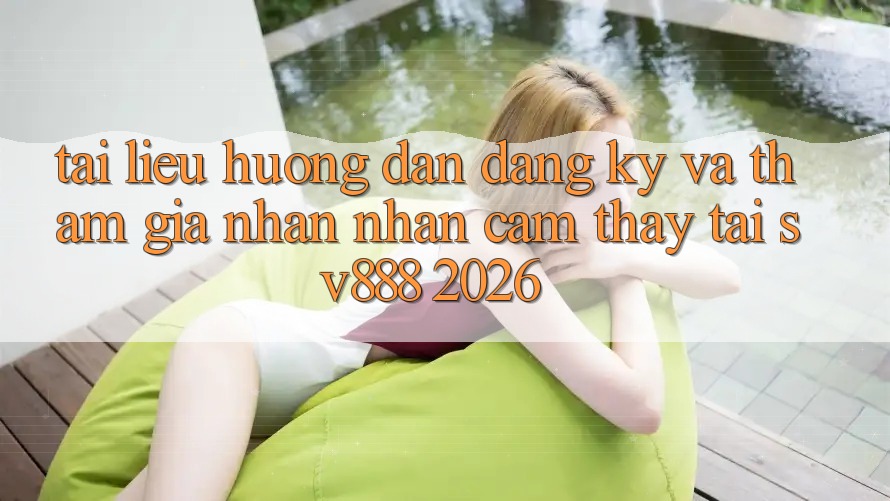 Tài liệu hướng dẫn Đăng Ký Và Tham Gia Nhận nhận cảm thấy Tại SV888 2026 Tài liệu hướng dẫn Đăng Ký Và Tham Gia Nhận nhận cảm thấy Tại SV888 2026