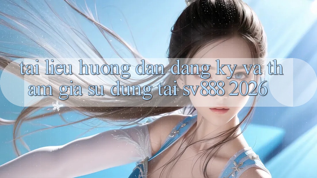 Tài liệu hướng dẫn Đăng Ký Và Tham Gia Sử dụng Tại SV888 2026 Tài liệu hướng dẫn Đăng Ký Và Tham Gia Sử dụng Tại SV888 2026