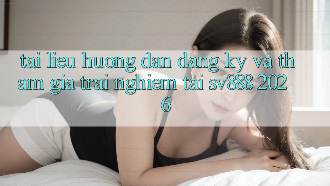 Tài liệu hướng dẫn Đăng Ký Và Tham Gia Trải Nghiệm Tại SV888 2026 Tài liệu hướng dẫn Đăng Ký Và Tham Gia Trải Nghiệm Tại SV888 2026