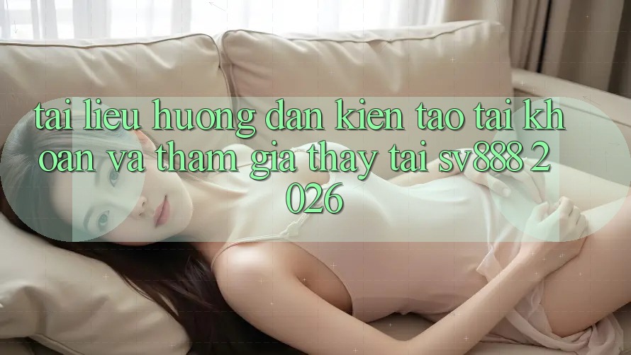 Tài liệu hướng dẫn Kiến tạo tài khoản Và Tham Gia Thấy Tại SV888 2026 Tài liệu hướng dẫn Kiến tạo tài khoản Và Tham Gia Thấy Tại SV888 2026
