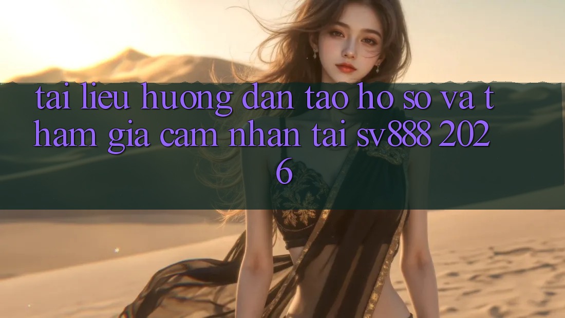 Tài liệu hướng dẫn Tạo hồ sơ Và Tham Gia Cảm nhận Tại SV888 2026 Tài liệu hướng dẫn Tạo hồ sơ Và Tham Gia Cảm nhận Tại SV888 2026