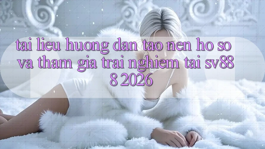 Tài liệu hướng dẫn Tạo nên hồ sơ Và Tham Gia Trải Nghiệm Tại SV888 2026 Tài liệu hướng dẫn Tạo nên hồ sơ Và Tham Gia Trải Nghiệm Tại SV888 2026